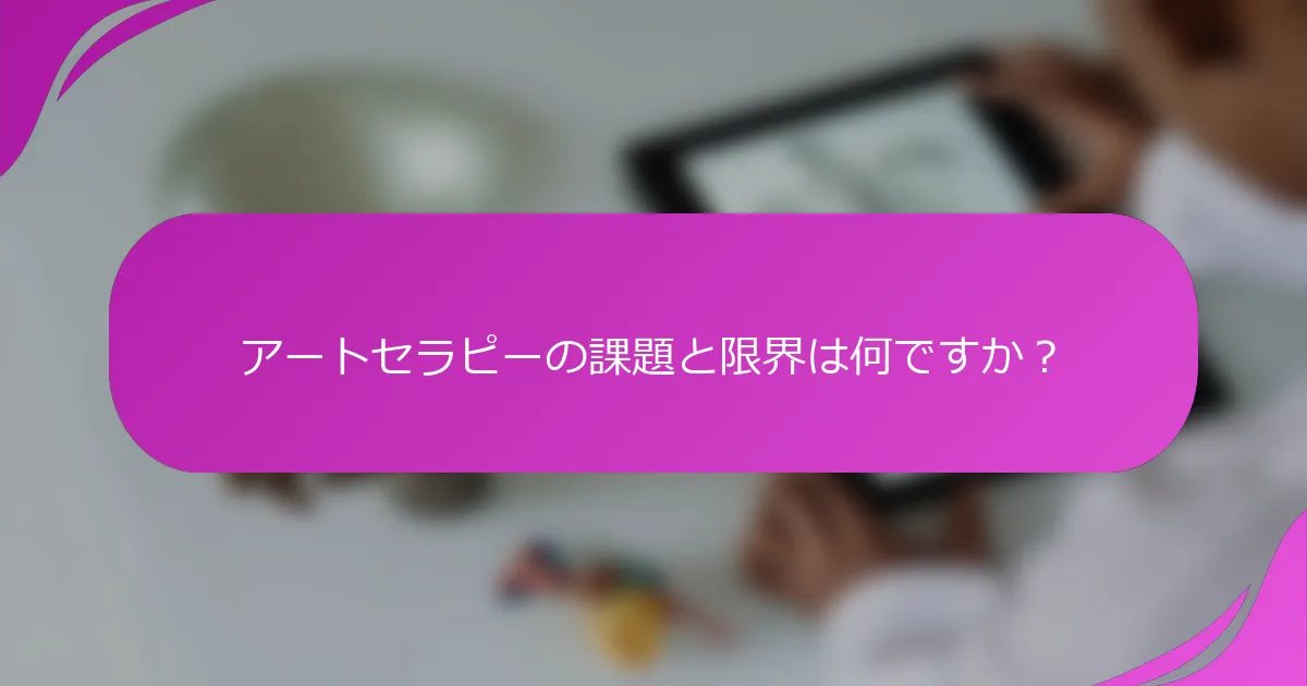 アートセラピーの課題と限界は何ですか？
