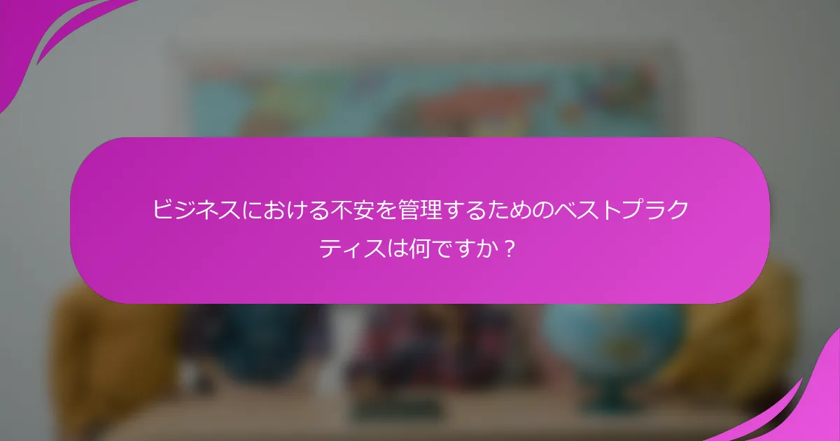 ビジネスにおける不安を管理するためのベストプラクティスは何ですか？