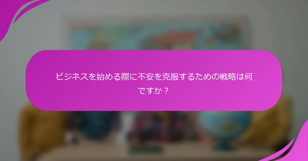 ビジネスを始める際に不安を克服するための戦略は何ですか？