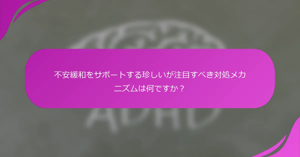 不安緩和をサポートする珍しいが注目すべき対処メカニズムは何ですか？