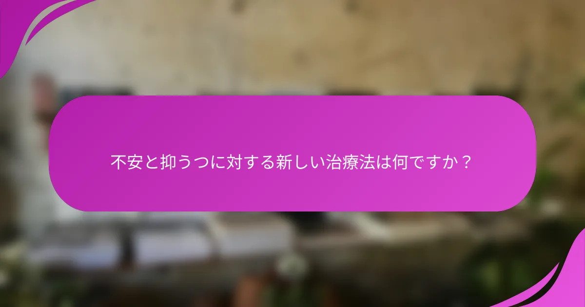 不安と抑うつに対する新しい治療法は何ですか？