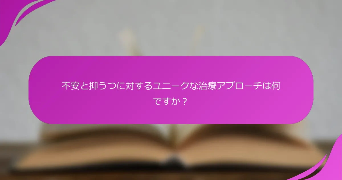 不安と抑うつに対するユニークな治療アプローチは何ですか？