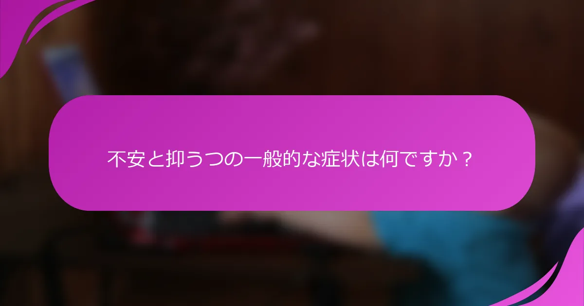 不安と抑うつの一般的な症状は何ですか？