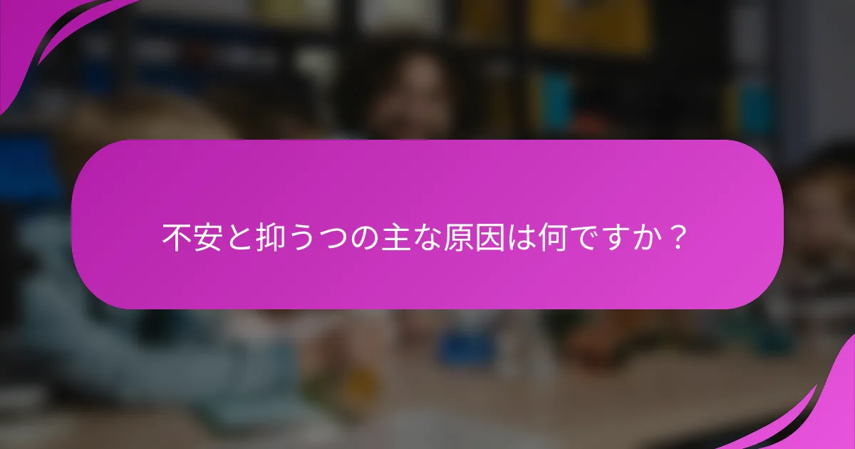 不安と抑うつの主な原因は何ですか？