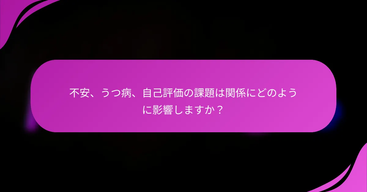 不安、うつ病、自己評価の課題は関係にどのように影響しますか？