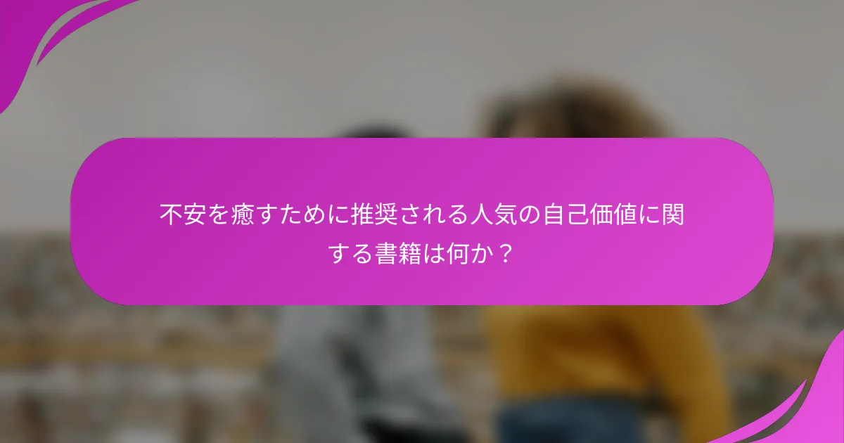不安を癒すために推奨される人気の自己価値に関する書籍は何か？