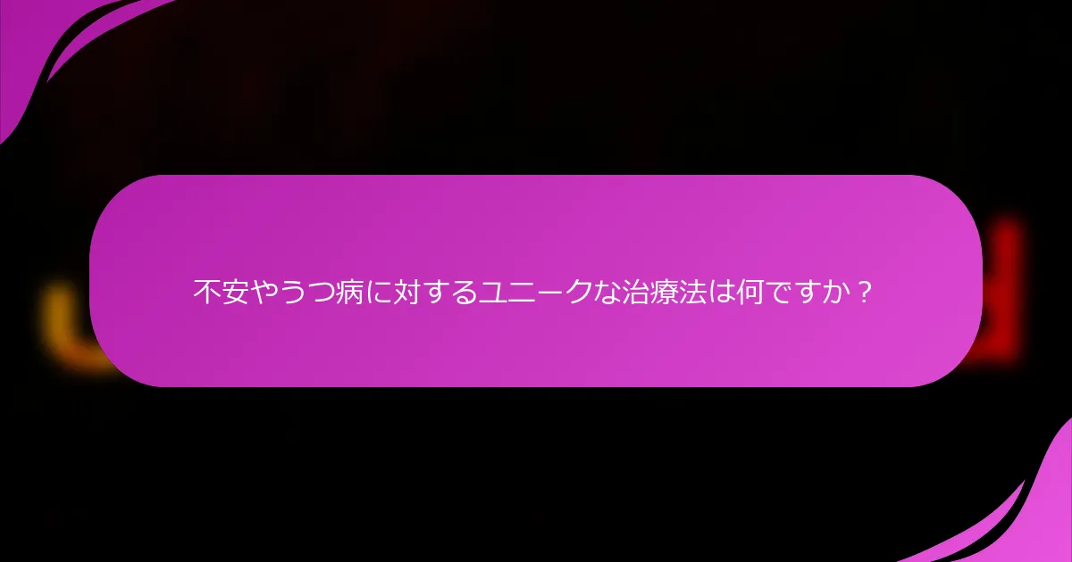 不安やうつ病に対するユニークな治療法は何ですか？