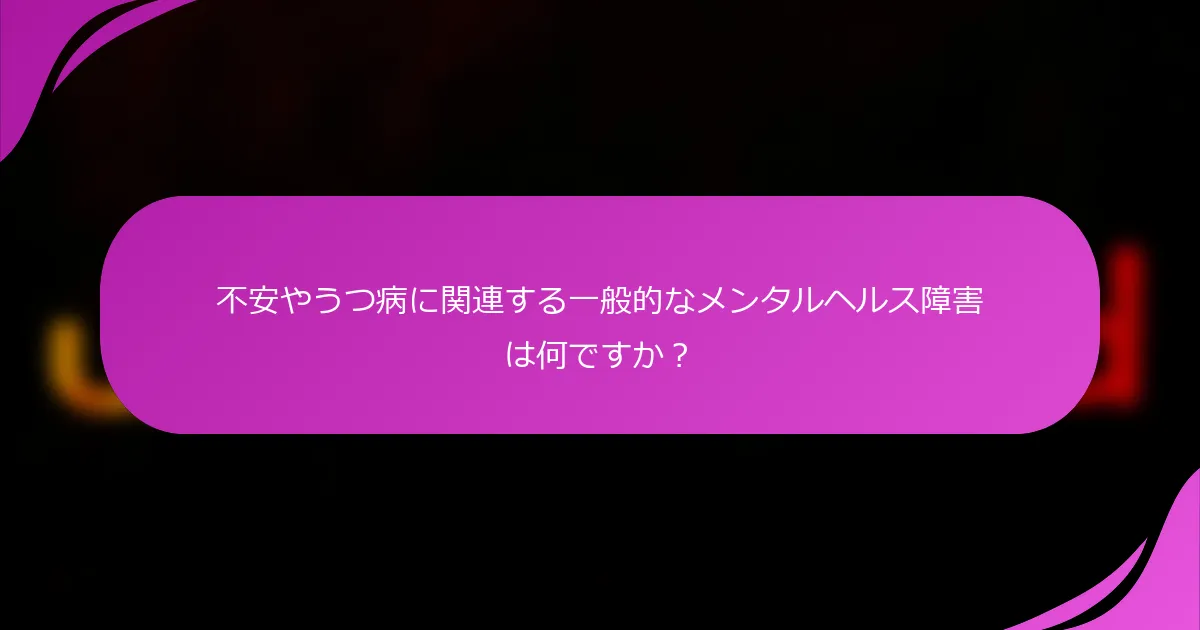 不安やうつ病に関連する一般的なメンタルヘルス障害は何ですか？