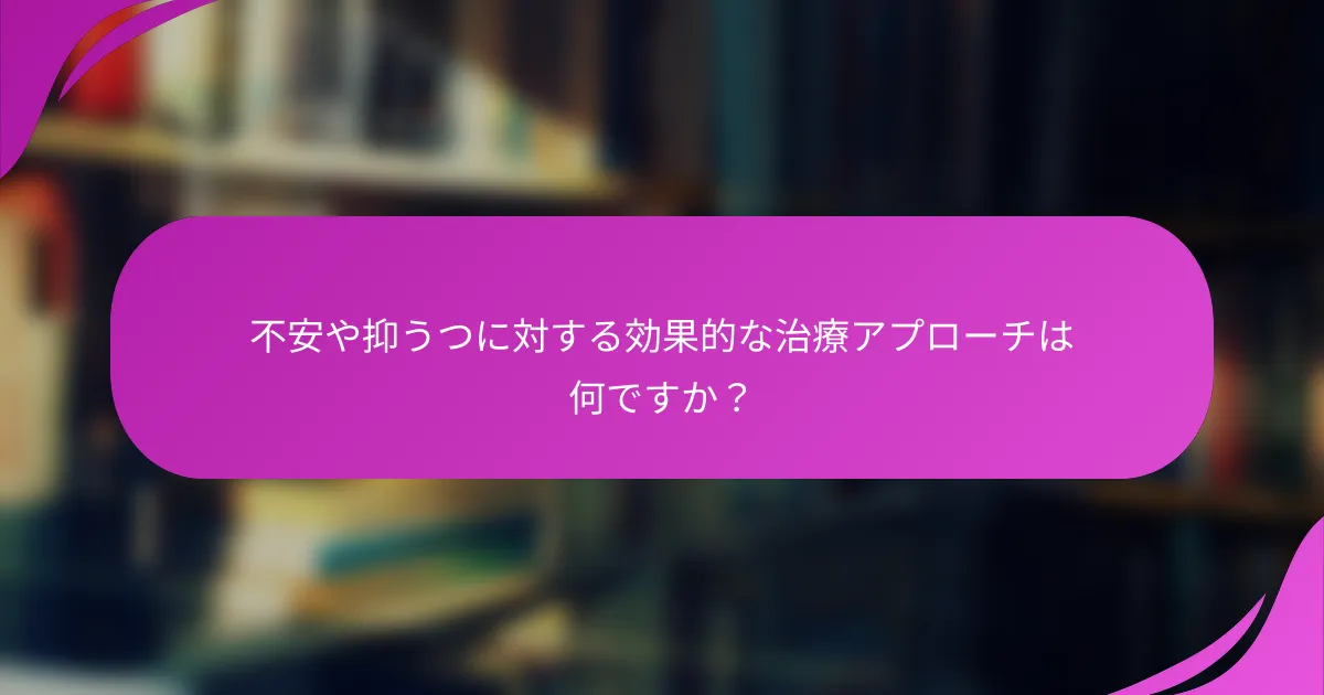 不安や抑うつに対する効果的な治療アプローチは何ですか？