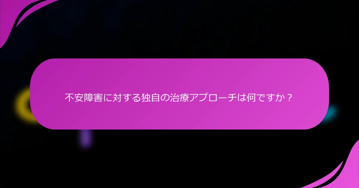 不安障害に対する独自の治療アプローチは何ですか？