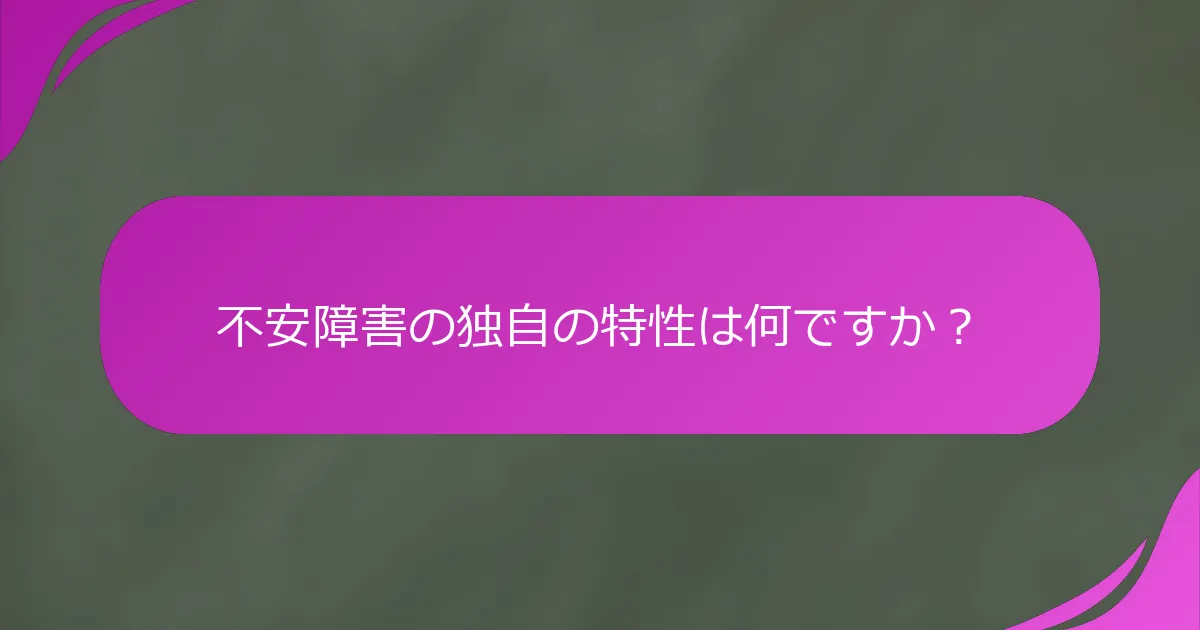 不安障害の独自の特性は何ですか？