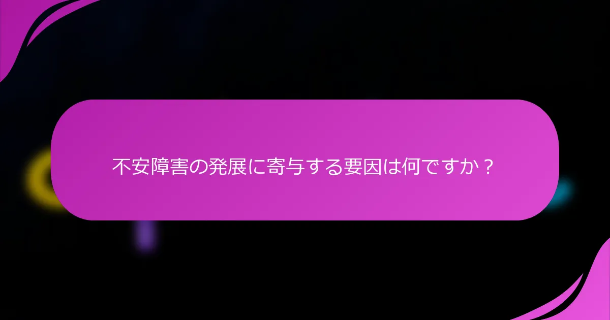 不安障害の発展に寄与する要因は何ですか？