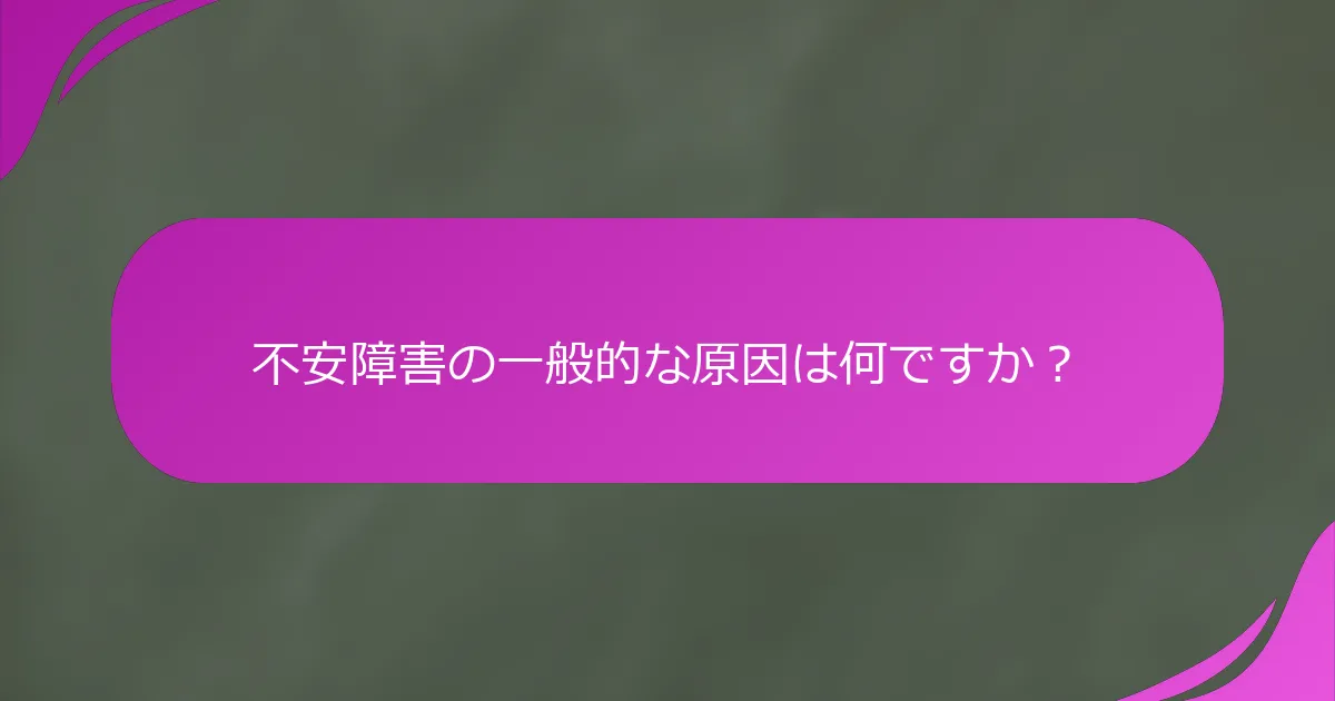 不安障害の一般的な原因は何ですか？