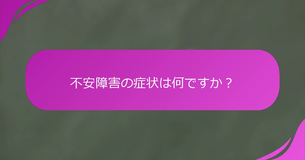 不安障害の症状は何ですか？