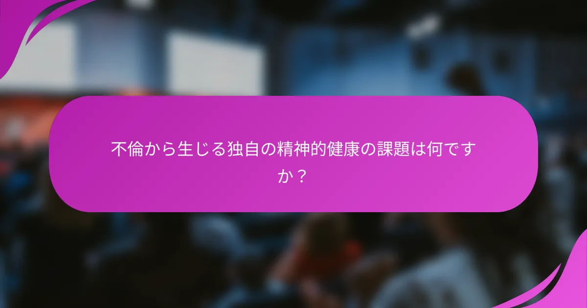 不倫から生じる独自の精神的健康の課題は何ですか？