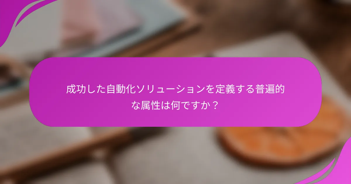 成功した自動化ソリューションを定義する普遍的な属性は何ですか？