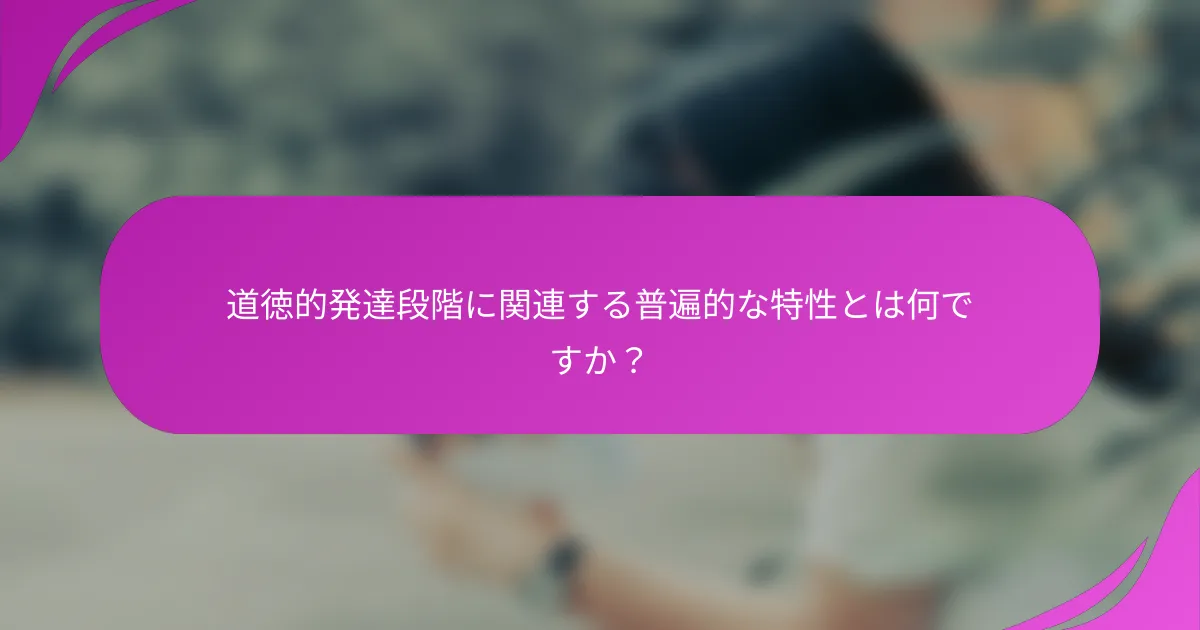道徳的発達段階に関連する普遍的な特性とは何ですか？