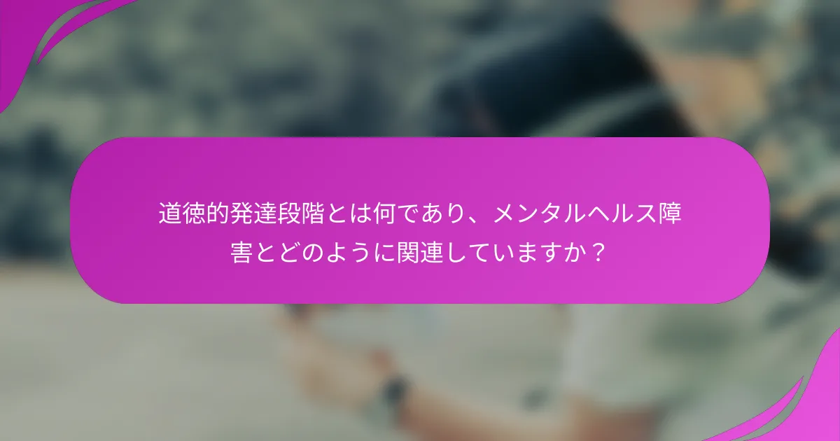 道徳的発達段階とは何であり、メンタルヘルス障害とどのように関連していますか？