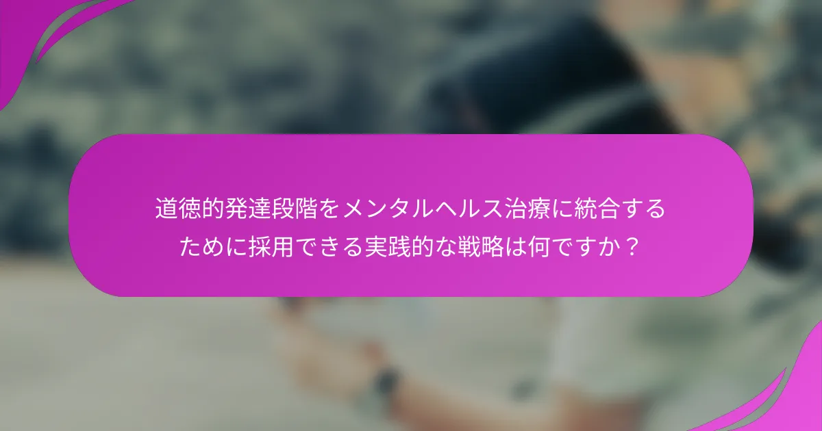 道徳的発達段階をメンタルヘルス治療に統合するために採用できる実践的な戦略は何ですか？