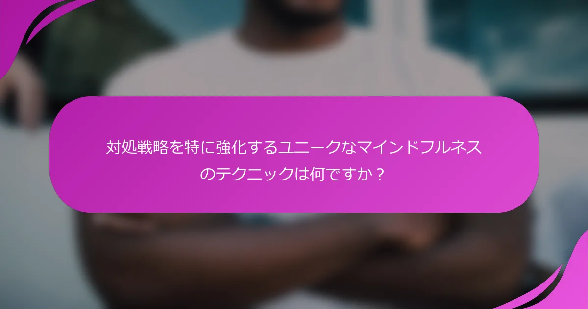 対処戦略を特に強化するユニークなマインドフルネスのテクニックは何ですか？