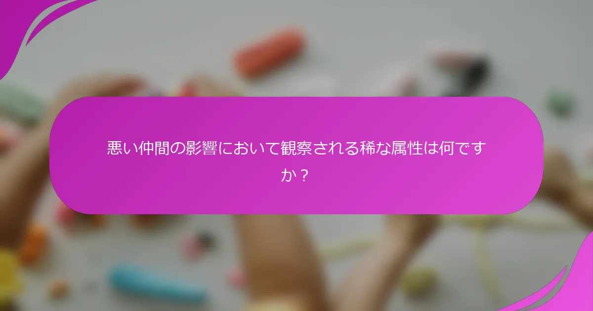 悪い仲間の影響において観察される稀な属性は何ですか？