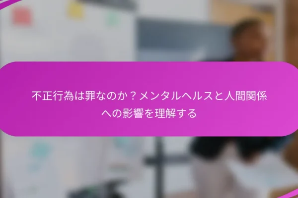 不正行為は罪なのか?メンタルヘルスと人間関係への影響を理解する