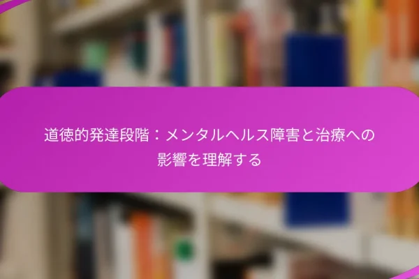 道徳的発達段階:メンタルヘルス障害と治療への影響を理解する