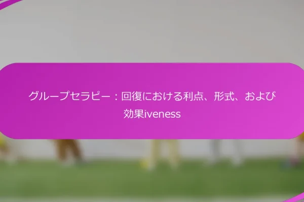 グループセラピー:回復における利点、形式、および効果iveness
