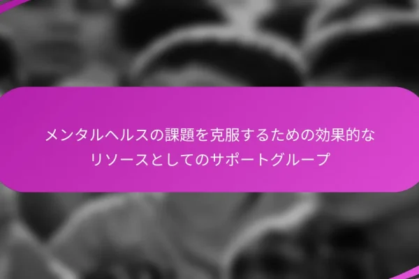 メンタルヘルスの課題を克服するための効果的なリソースとしてのサポートグループ