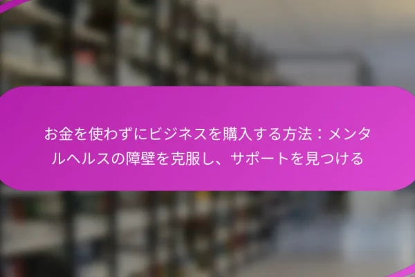 お金を使わずにビジネスを購入する方法:メンタルヘルスの障壁を克服し、サポートを見つける