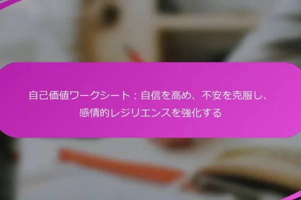 自己価値ワークシート:自信を高め、不安を克服し、感情的レジリエンスを強化する