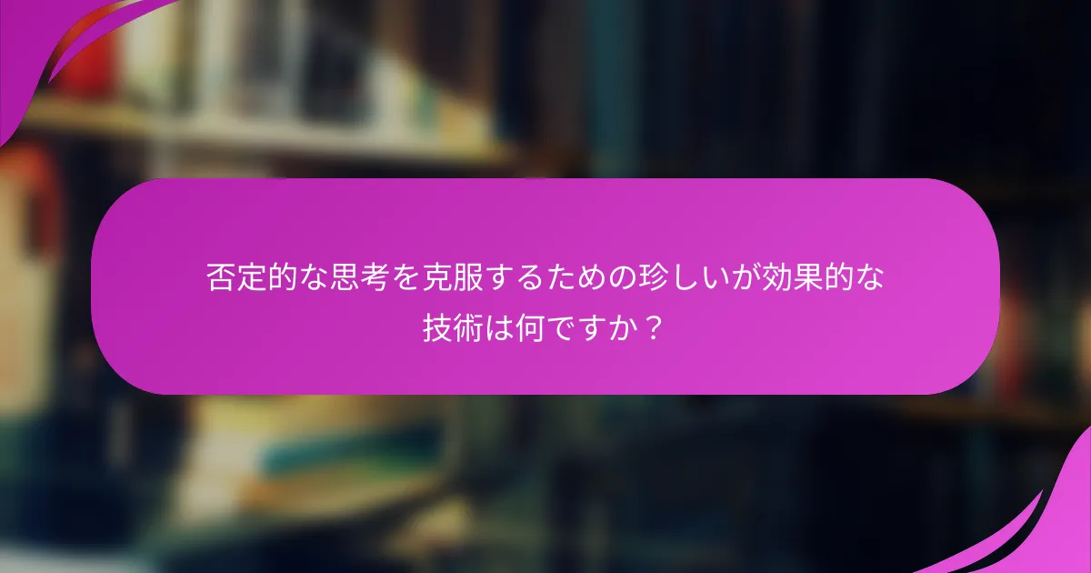 否定的な思考を克服するための珍しいが効果的な技術は何ですか？