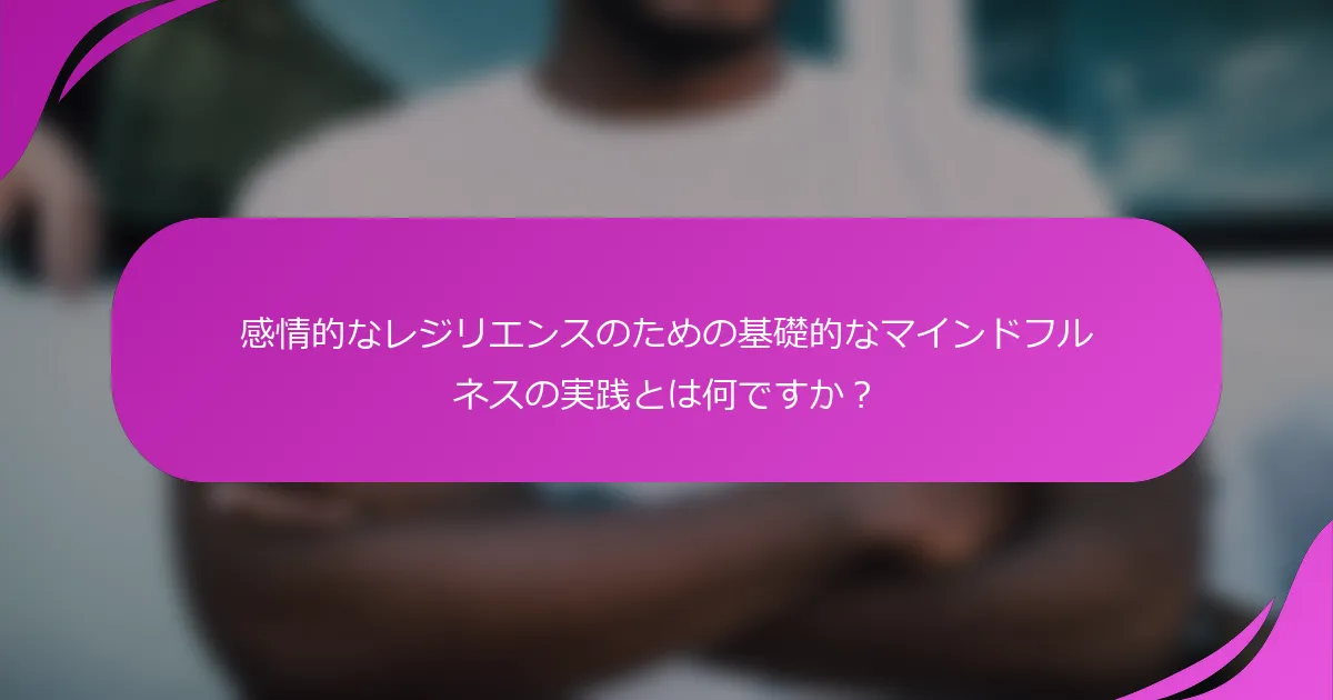 感情的なレジリエンスのための基礎的なマインドフルネスの実践とは何ですか？