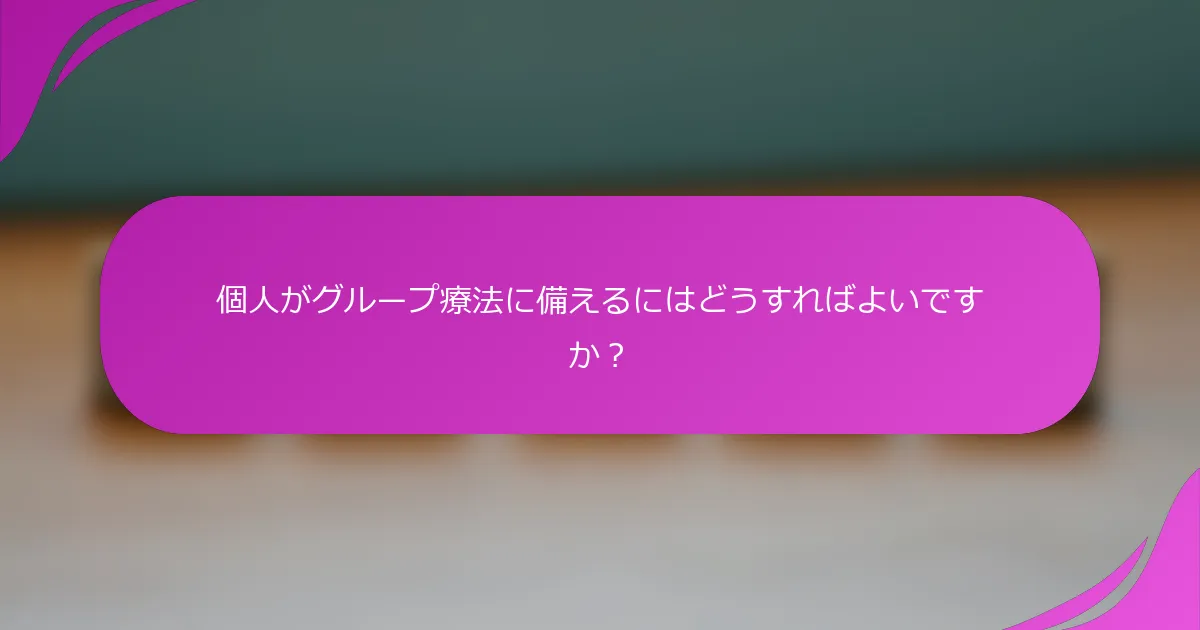 個人がグループ療法に備えるにはどうすればよいですか？