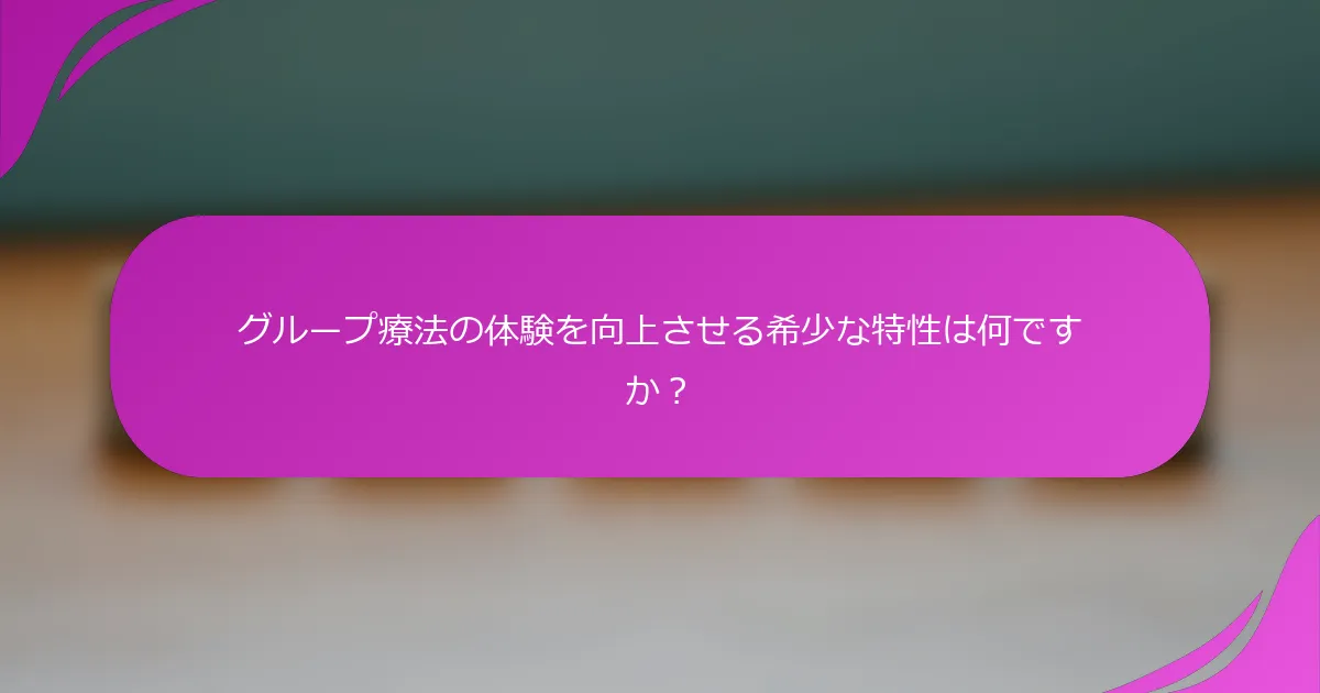 グループ療法の体験を向上させる希少な特性は何ですか？