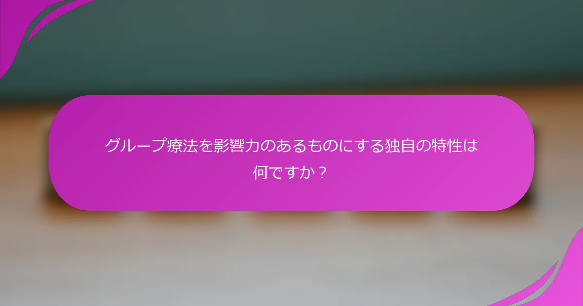 グループ療法を影響力のあるものにする独自の特性は何ですか？