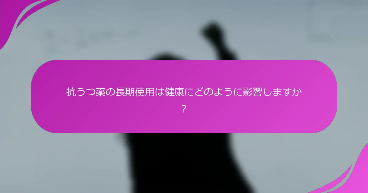 抗うつ薬の長期使用は健康にどのように影響しますか？