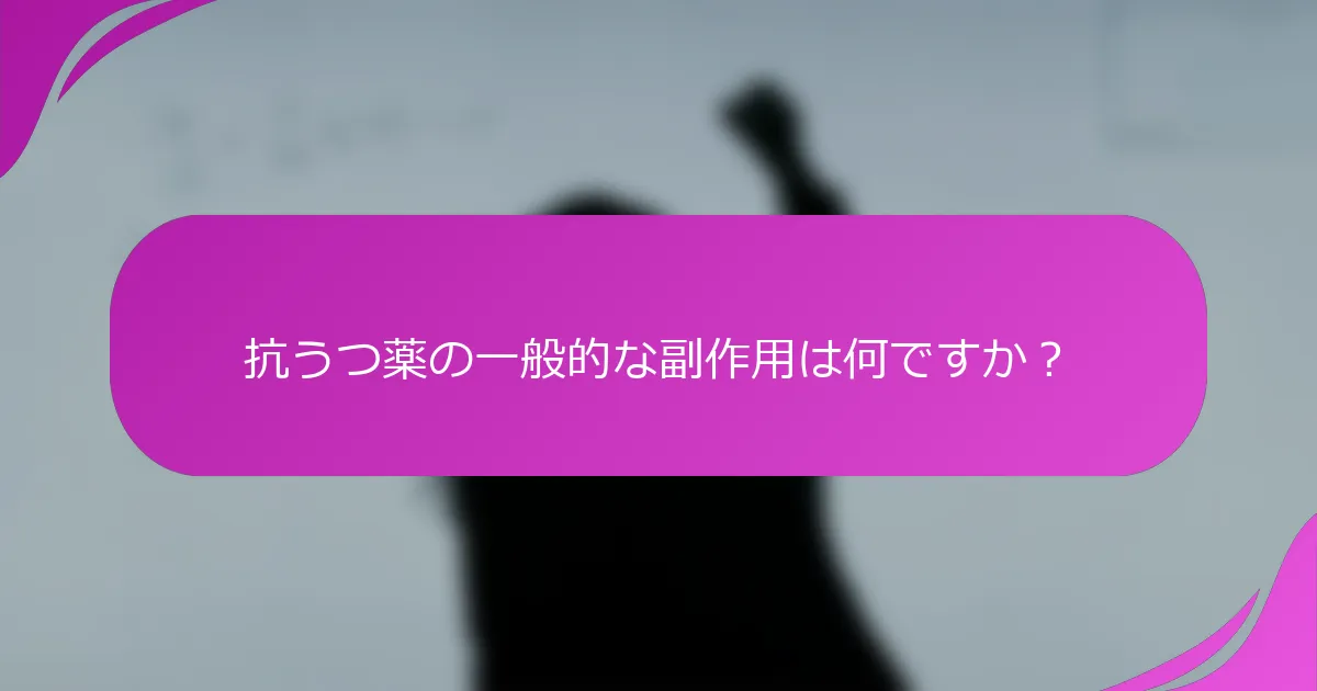 抗うつ薬の一般的な副作用は何ですか？