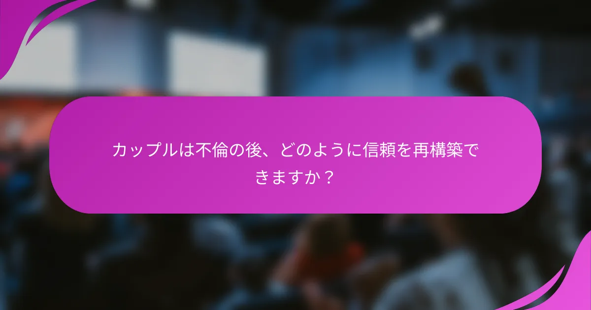 カップルは不倫の後、どのように信頼を再構築できますか？