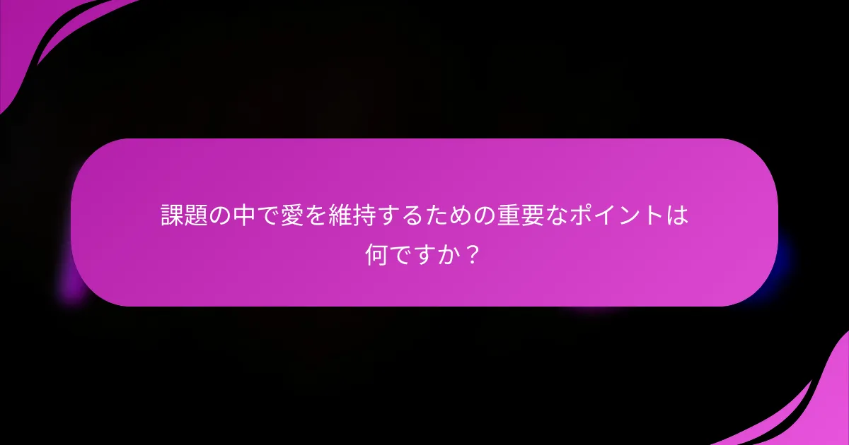 課題の中で愛を維持するための重要なポイントは何ですか？
