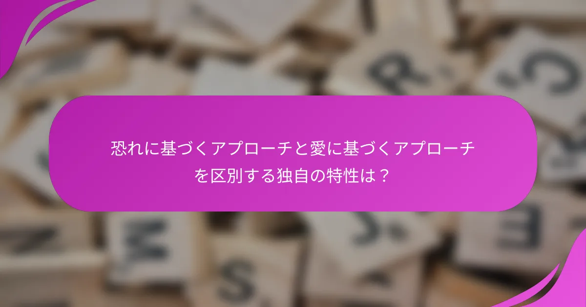 恐れに基づくアプローチと愛に基づくアプローチを区別する独自の特性は？