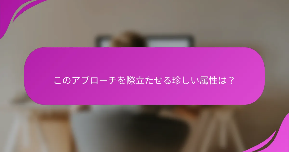 このアプローチを際立たせる珍しい属性は？