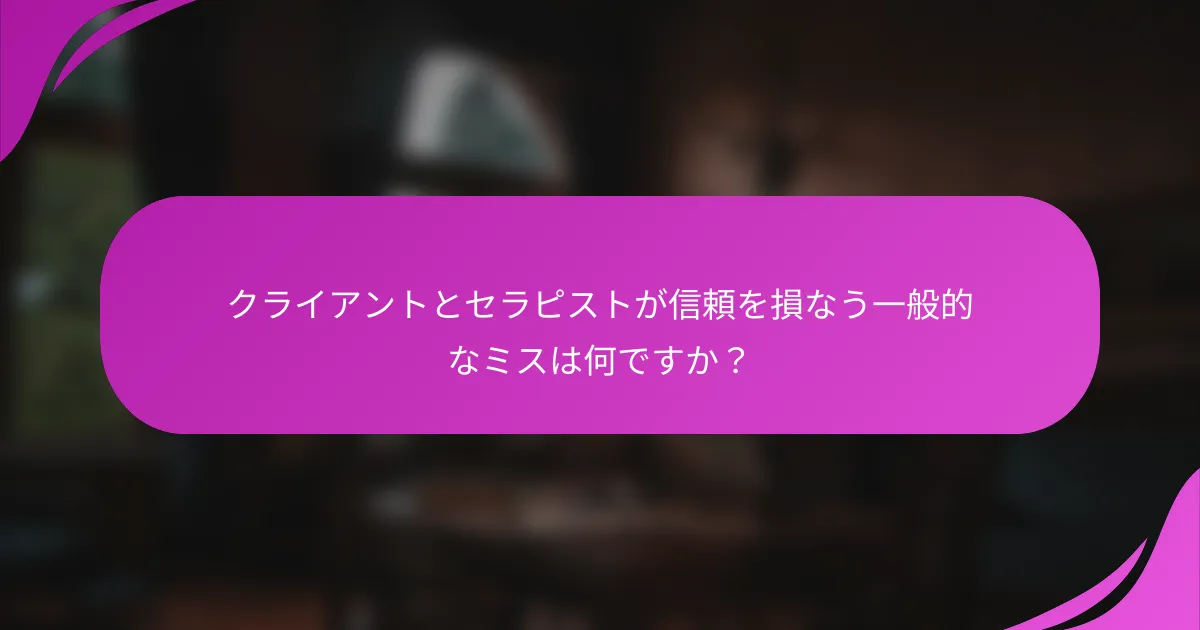 クライアントとセラピストが信頼を損なう一般的なミスは何ですか？