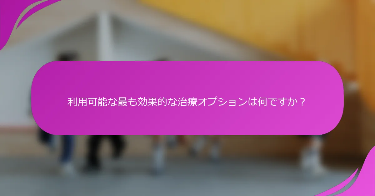 利用可能な最も効果的な治療オプションは何ですか？