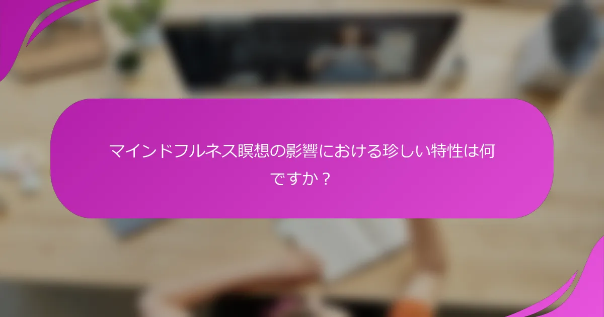 マインドフルネス瞑想の影響における珍しい特性は何ですか？