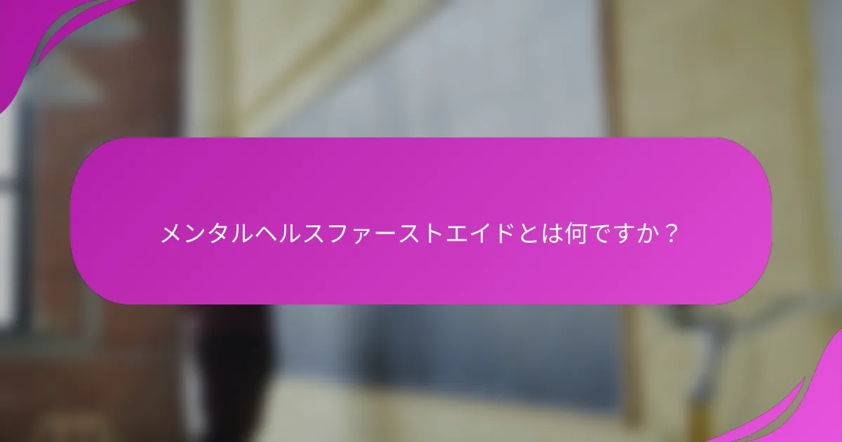 メンタルヘルスファーストエイドとは何ですか？