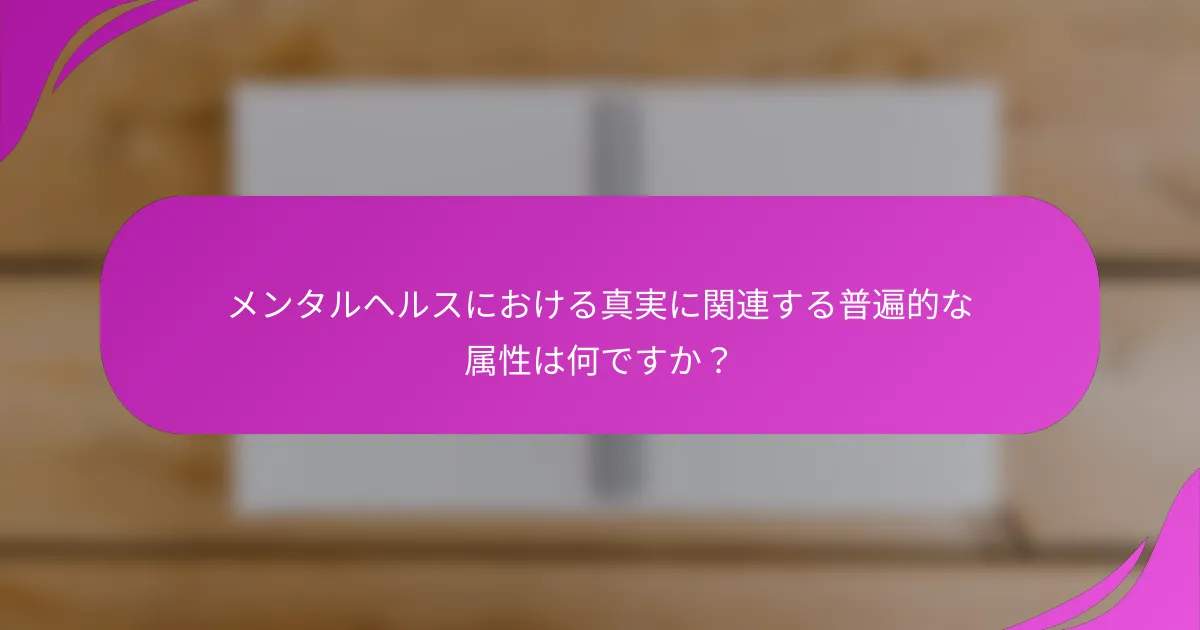 メンタルヘルスにおける真実に関連する普遍的な属性は何ですか？