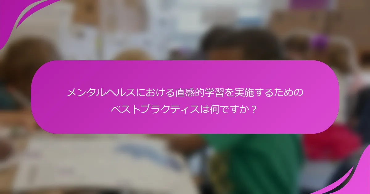 メンタルヘルスにおける直感的学習を実施するためのベストプラクティスは何ですか？