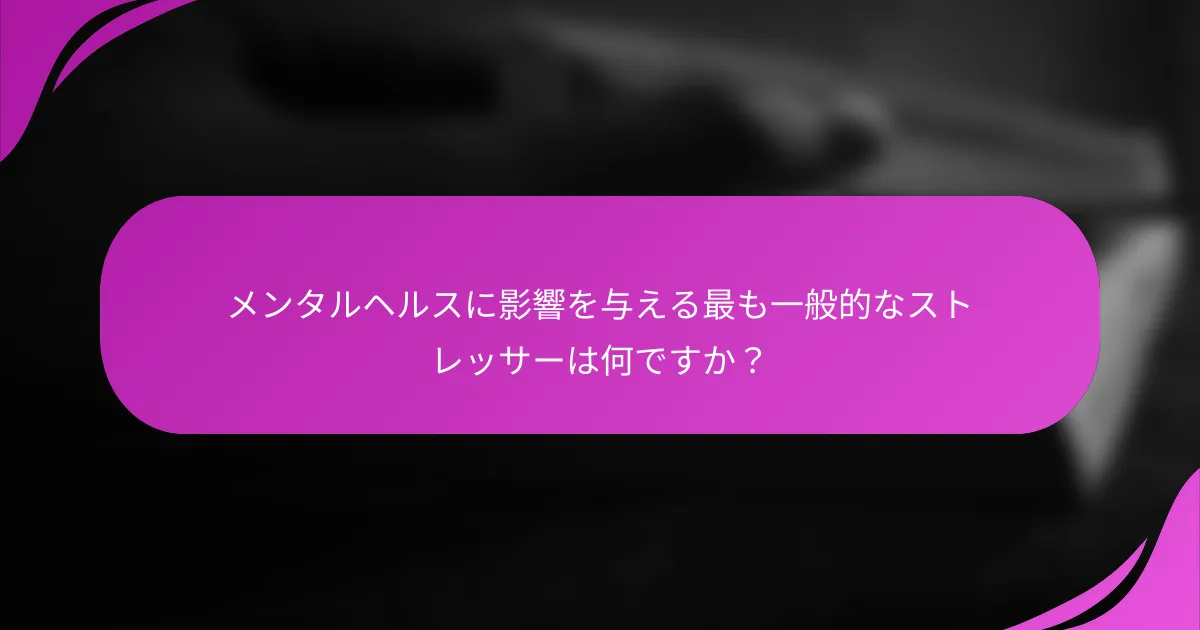 メンタルヘルスに影響を与える最も一般的なストレッサーは何ですか？