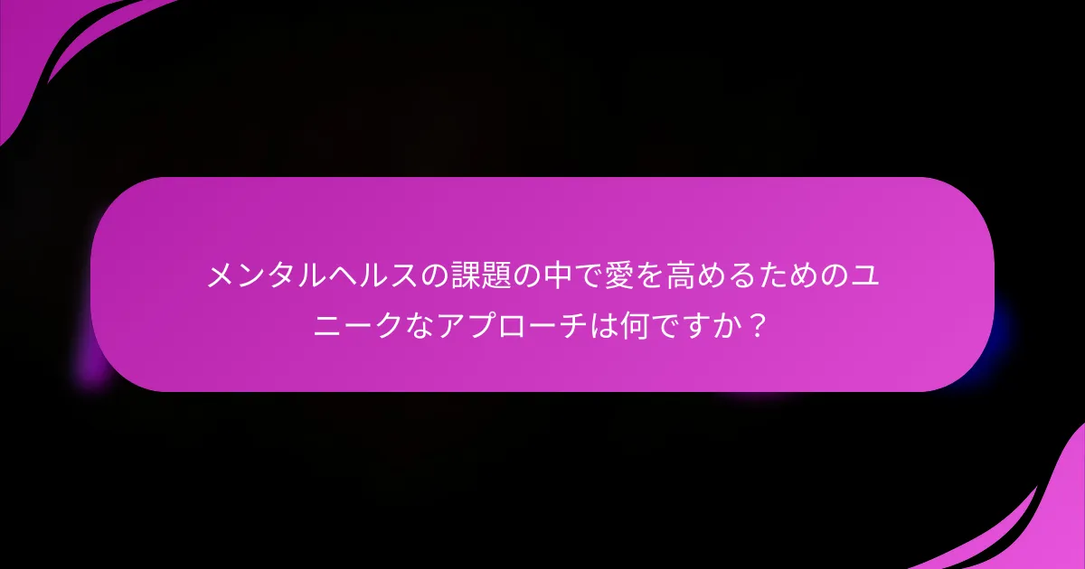 メンタルヘルスの課題の中で愛を高めるためのユニークなアプローチは何ですか？